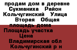 продам дом в деревне Сукманиха › Район ­ Кольчугинский › Улица ­ Вторая › Общая площадь дома ­ 88 › Площадь участка ­ 1 100 › Цена ­ 650 000 - Владимирская обл., Кольчугинский р-н, Сукманиха д. Недвижимость » Дома, коттеджи, дачи продажа   